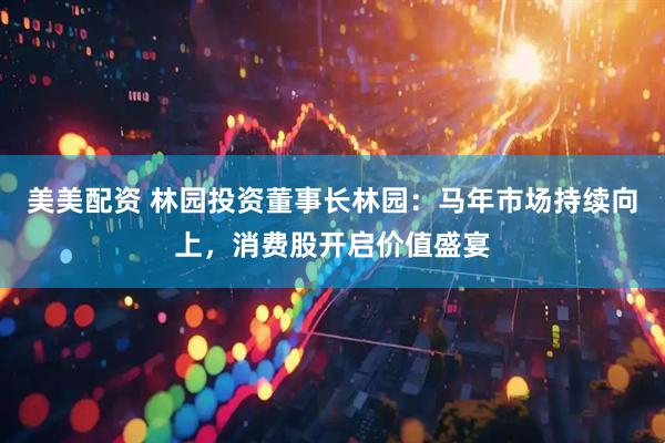 美美配资 林园投资董事长林园：马年市场持续向上，消费股开启价值盛宴