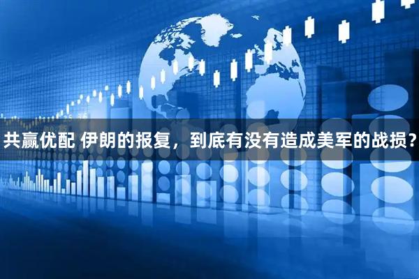 共赢优配 伊朗的报复，到底有没有造成美军的战损？