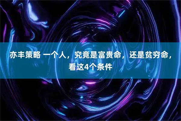 亦丰策略 一个人，究竟是富贵命，还是贫穷命，看这4个条件