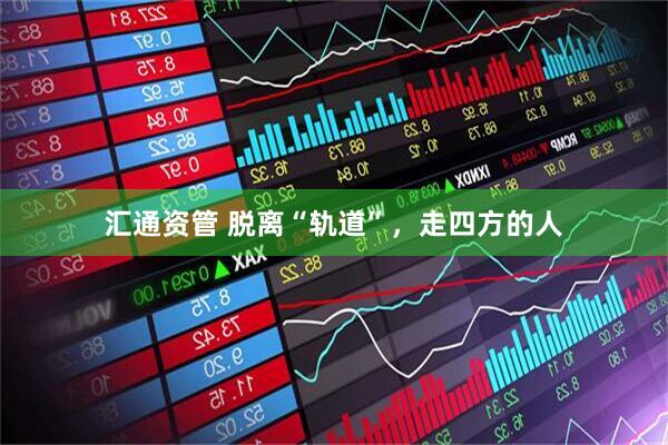 汇通资管 脱离“轨道”，走四方的人