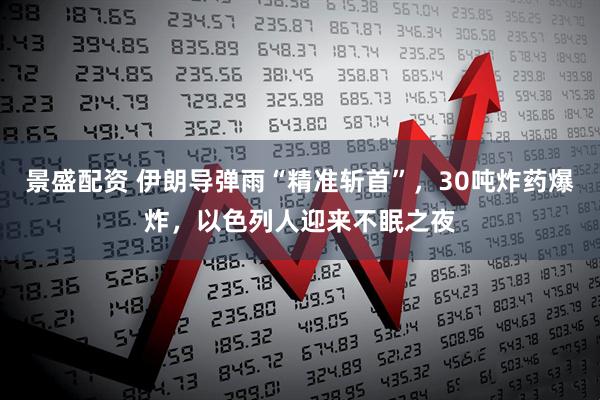 景盛配资 伊朗导弹雨“精准斩首”，30吨炸药爆炸，以色列人迎来不眠之夜
