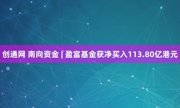 创通网 南向资金 | 盈富基金获净买入113.80亿港元