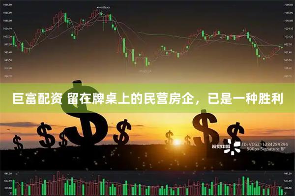 巨富配资 留在牌桌上的民营房企，已是一种胜利