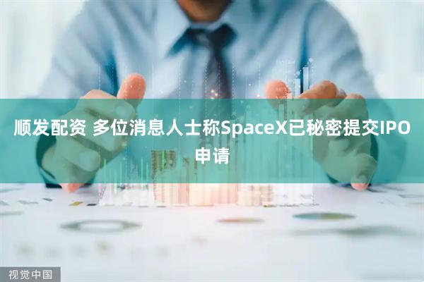 顺发配资 多位消息人士称SpaceX已秘密提交IPO申请