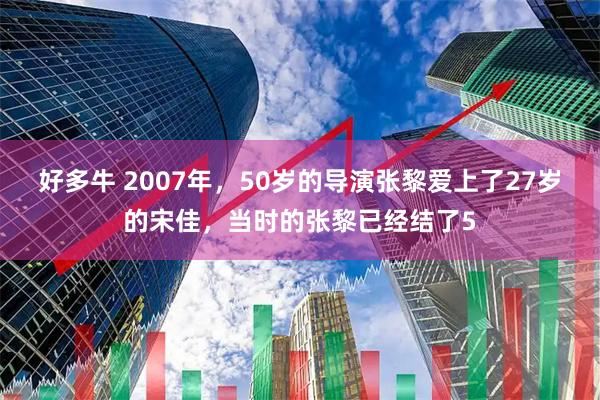 好多牛 2007年，50岁的导演张黎爱上了27岁的宋佳，当时的张黎已经结了5