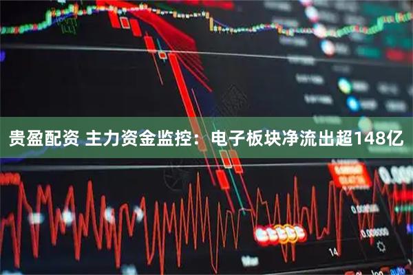 贵盈配资 主力资金监控：电子板块净流出超148亿