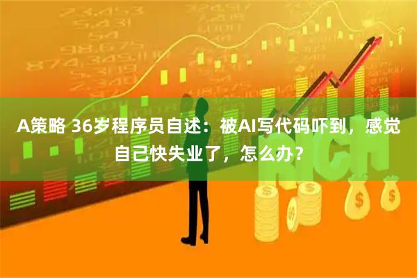 A策略 36岁程序员自述：被AI写代码吓到，感觉自己快失业了，怎么办？
