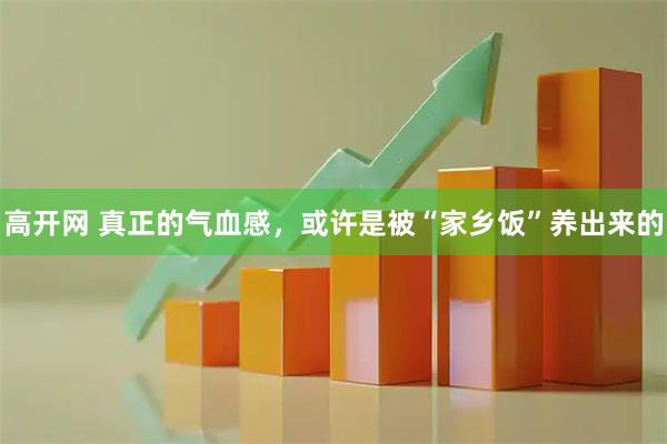高开网 真正的气血感，或许是被“家乡饭”养出来的