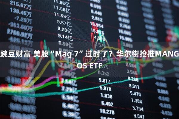 豌豆财富 美股“Mag 7”过时了？华尔街抢推MANGOS ETF