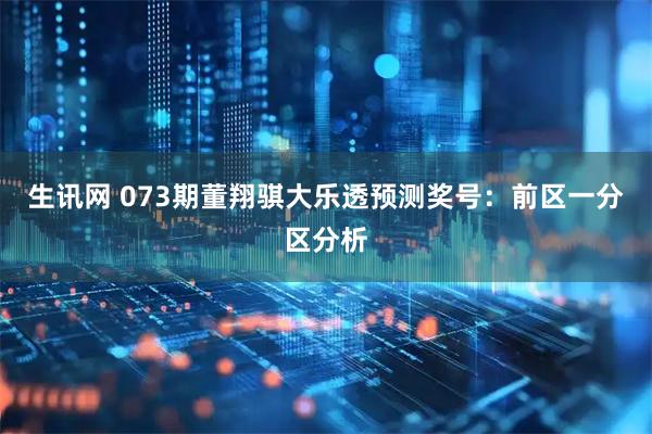 生讯网 073期董翔骐大乐透预测奖号：前区一分区分析