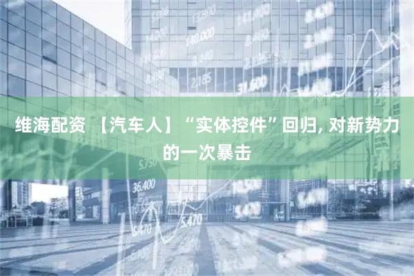 维海配资 【汽车人】“实体控件”回归, 对新势力的一次暴击
