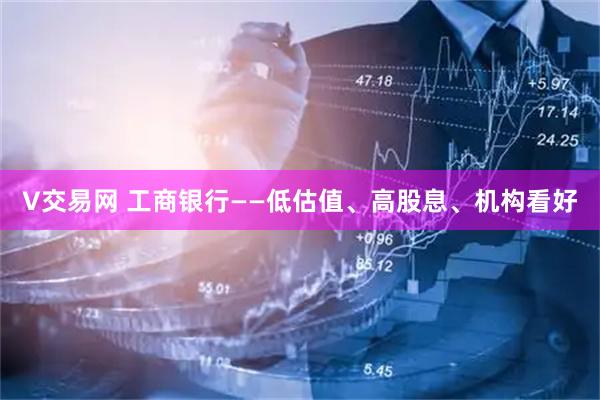 V交易网 工商银行——低估值、高股息、机构看好