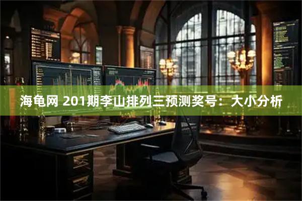 海龟网 201期李山排列三预测奖号：大小分析