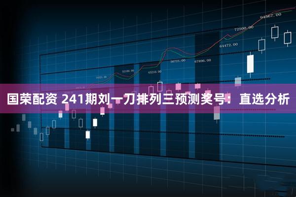 国荣配资 241期刘一刀排列三预测奖号：直选分析