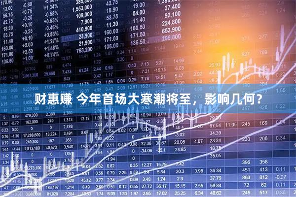 财惠赚 今年首场大寒潮将至，影响几何？