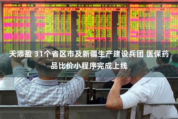 天添盈 31个省区市及新疆生产建设兵团 医保药品比价小程序完成上线