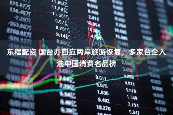 东程配资 国台办回应两岸旅游恢复，多家台企入选中国消费名品榜