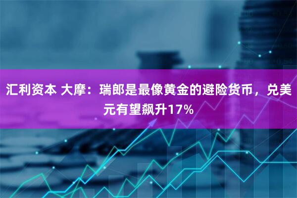 汇利资本 大摩：瑞郎是最像黄金的避险货币，兑美元有望飙升17%