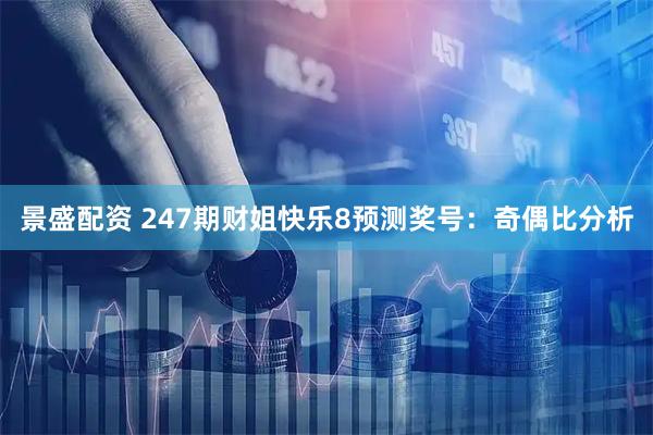 景盛配资 247期财姐快乐8预测奖号：奇偶比分析