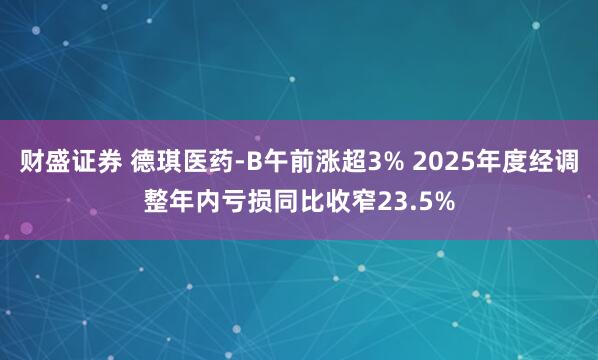 财盛证券 德琪医药-B午前涨超3% 2025年度经调整年内亏损同比收窄23.5%