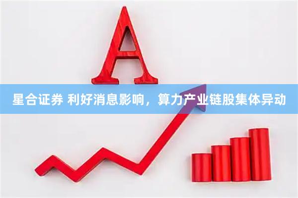 星合证券 利好消息影响，算力产业链股集体异动