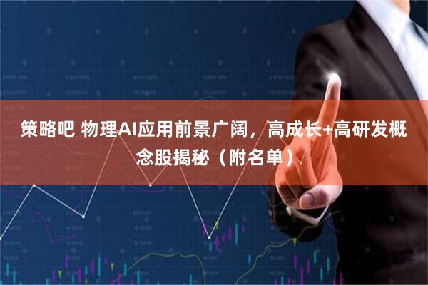 策略吧 物理AI应用前景广阔，高成长+高研发概念股揭秘（附名单）