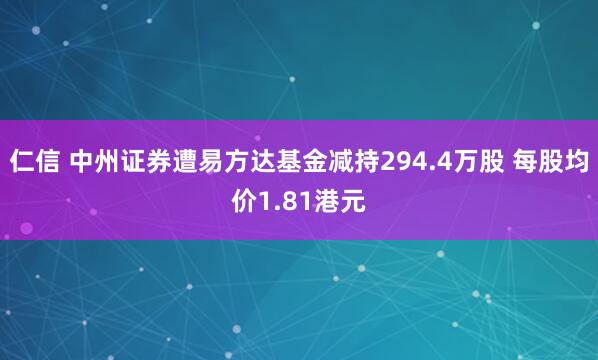 仁信 中州证券遭易方达基金减持294.4万股 每股均价1.81港元