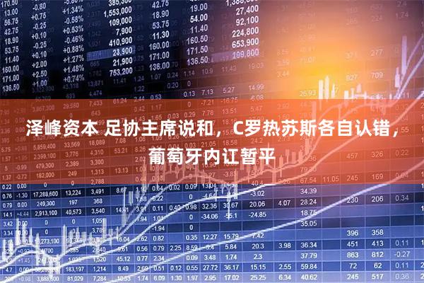 泽峰资本 足协主席说和，C罗热苏斯各自认错，葡萄牙内讧暂平