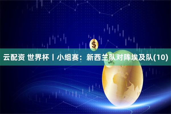 云配资 世界杯丨小组赛：新西兰队对阵埃及队(10)