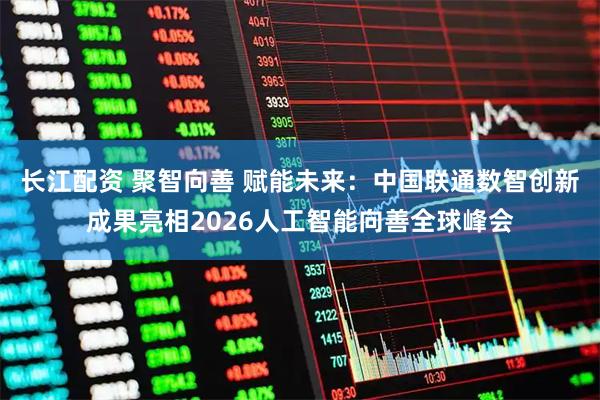 长江配资 聚智向善 赋能未来：中国联通数智创新成果亮相2026人工智能向善全球峰会