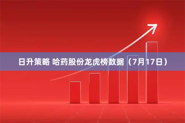 日升策略 哈药股份龙虎榜数据（7月17日）