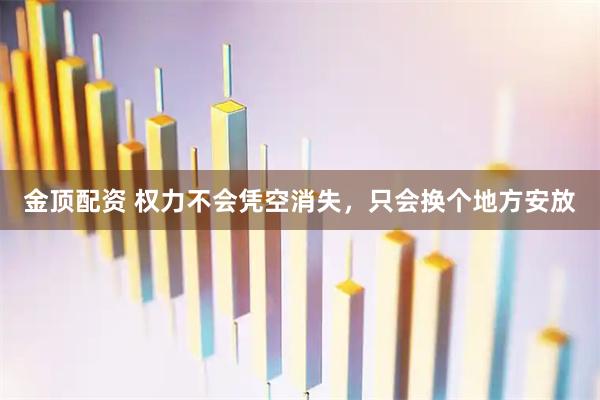 金顶配资 权力不会凭空消失，只会换个地方安放