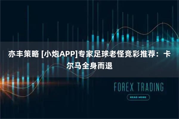 亦丰策略 [小炮APP]专家足球老怪竞彩推荐：卡尔马全身而退