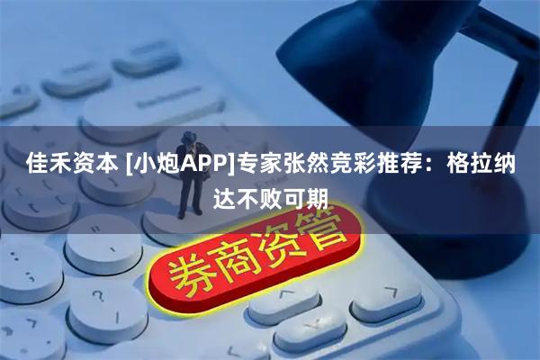 佳禾资本 [小炮APP]专家张然竞彩推荐：格拉纳达不败可期