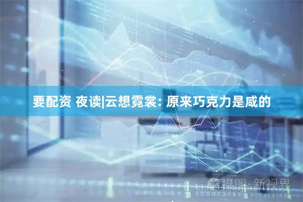 要配资 夜读|云想霓裳: 原来巧克力是咸的