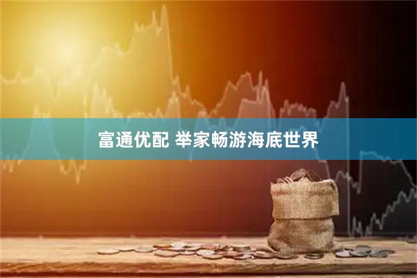 富通优配 举家畅游海底世界