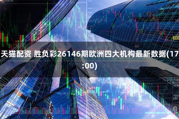 天猫配资 胜负彩26146期欧洲四大机构最新数据(17:00)
